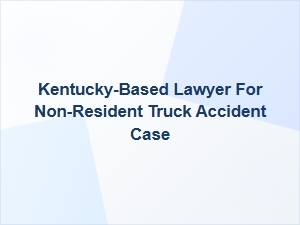 Kentucky Lawyer for Non-Resident Truck Accident Cases