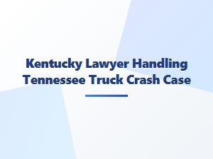 Kentucky Lawyer Represents Client in Tennessee Truck Crash